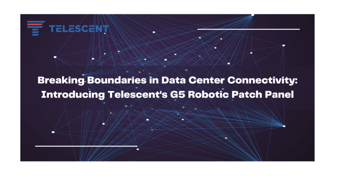 Breaking Boundaries in Data Center Connectivity: Introducing Telescent’s G5 Robotic Patch Panel