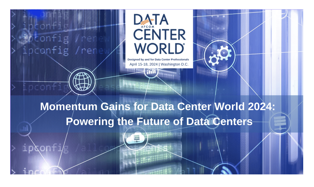 Momentum Gains for Data Center World 2024: Powering the Future of Data Centers